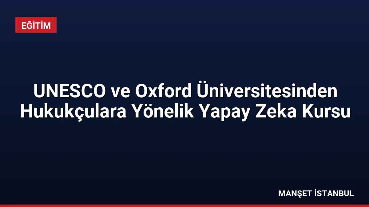 UNESCO ve Oxford Üniversitesinden Hukukçulara Yönelik Yapay Zeka Kursu