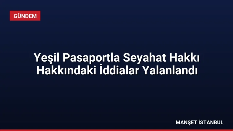 Yeşil Pasaportla Seyahat Hakkı Hakkındaki İddialar Yalanlandı