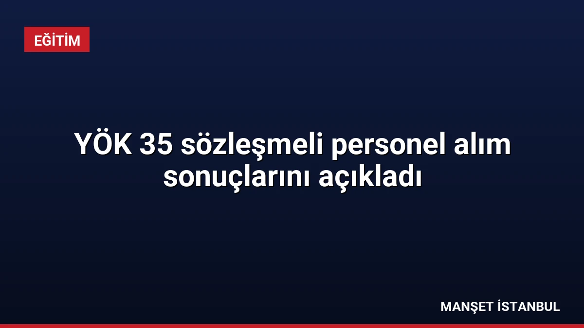 YÖK 35 sözleşmeli personel alım sonuçlarını açıkladı