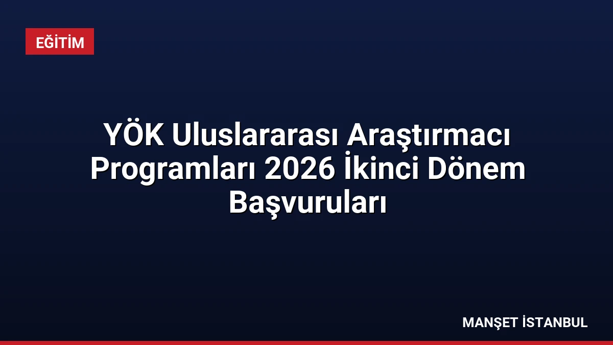 YÖK Uluslararası Araştırmacı Programları 2026 İkinci Dönem Başvuruları