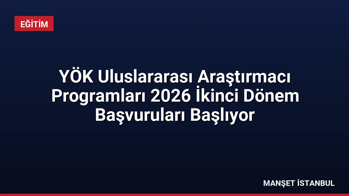 YÖK Uluslararası Araştırmacı Programları 2026 İkinci Dönem Başvuruları Başlıyor