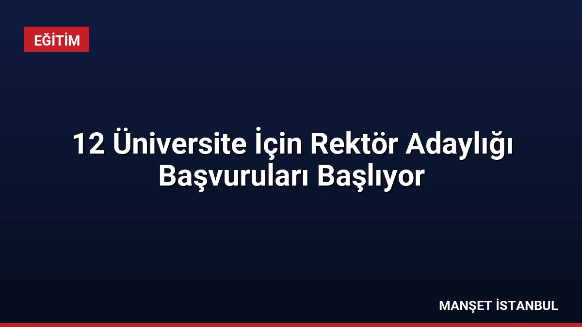 12 Üniversite İçin Rektör Adaylığı Başvuruları Başlıyor