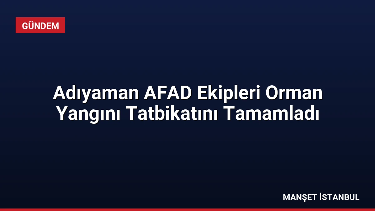 Adıyaman AFAD Ekipleri Orman Yangını Tatbikatını Tamamladı