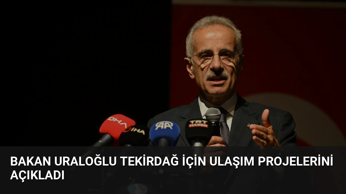 Bakan Uraloğlu Tekirdağ için ulaşım projelerini açıkladı