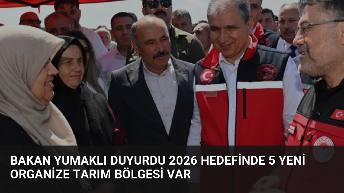 Bakan Yumaklı Duyurdu 2026 Hedefinde 5 Yeni Organize Tarım Bölgesi Var