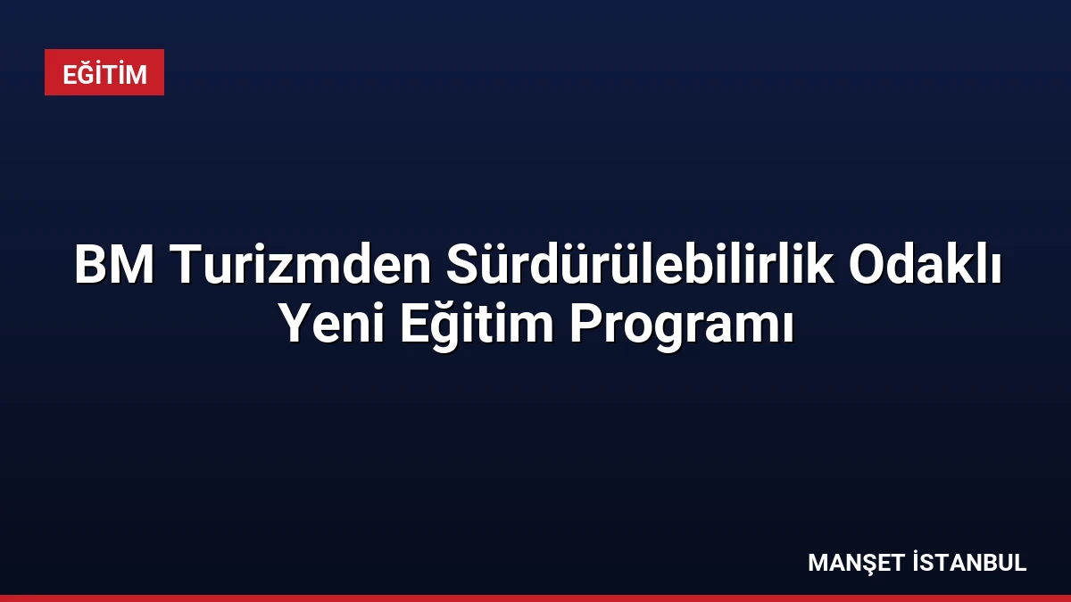BM Turizmden Sürdürülebilirlik Odaklı Yeni Eğitim Programı