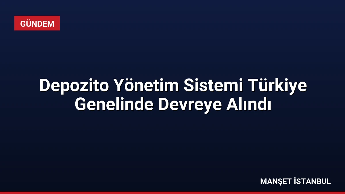 Depozito Yönetim Sistemi Türkiye Genelinde Devreye Alındı