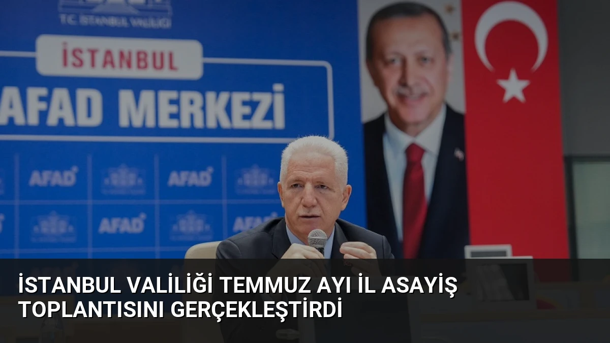 İstanbul Valiliği Temmuz Ayı İl Asayiş Toplantısını Gerçekleştirdi