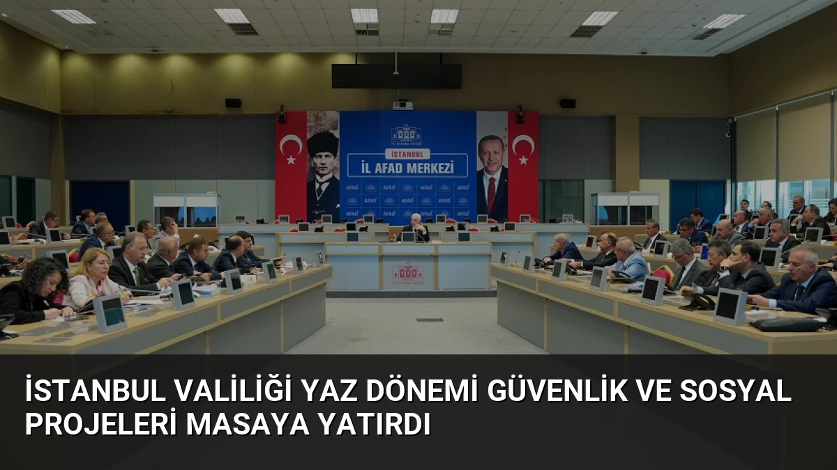 İstanbul Valiliği Yaz Dönemi Güvenlik ve Sosyal Projeleri Masaya Yatırdı