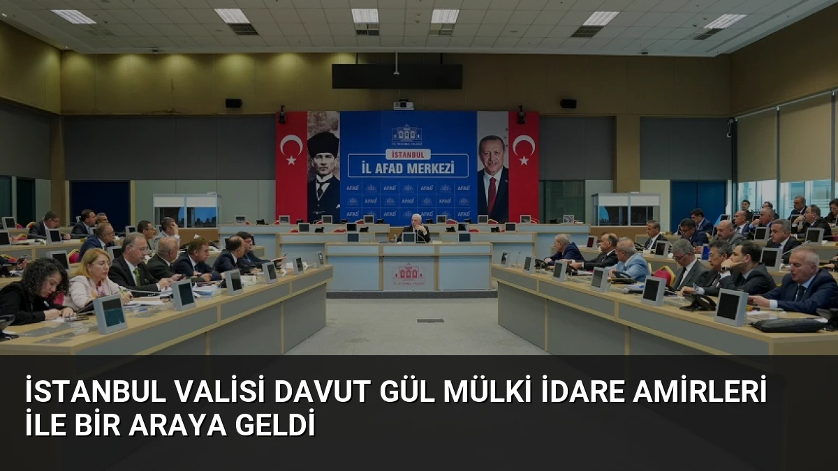 İstanbul Valisi Davut Gül Mülki İdare Amirleri ile Bir Araya Geldi