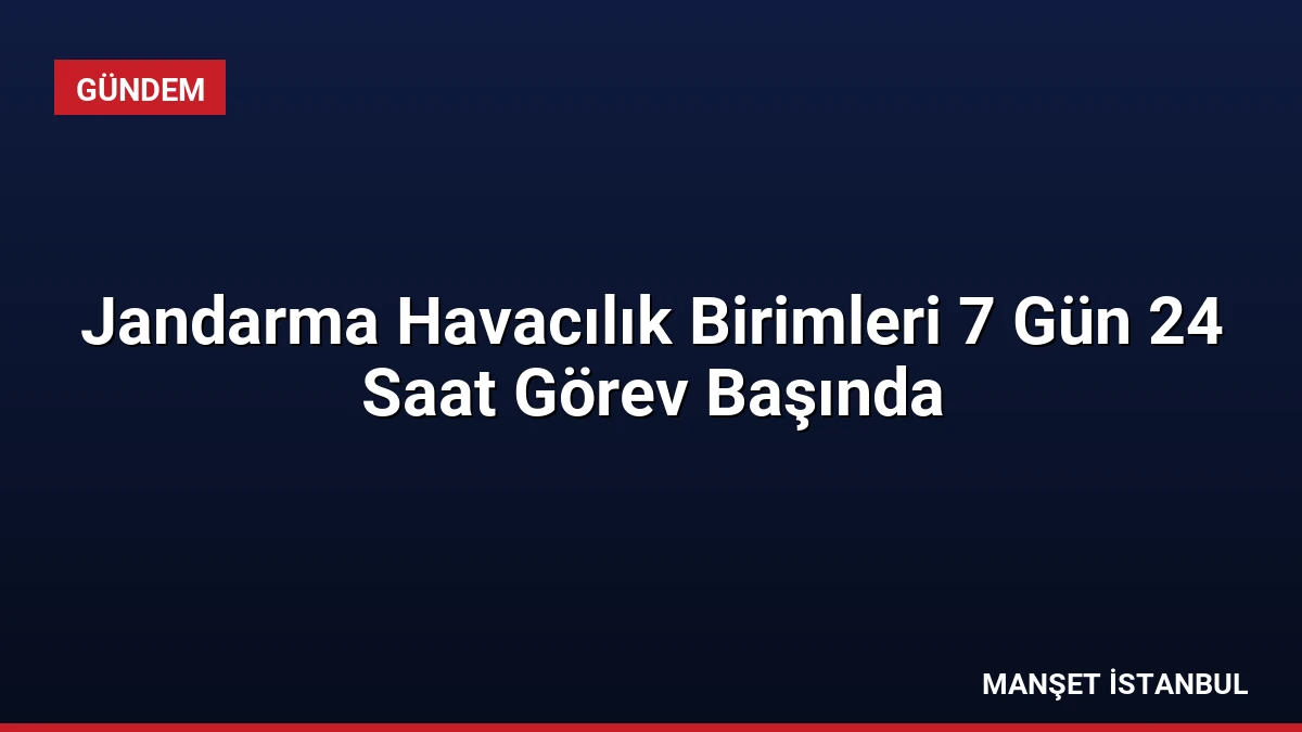 Jandarma Havacılık Birimleri 7 Gün 24 Saat Görev Başında