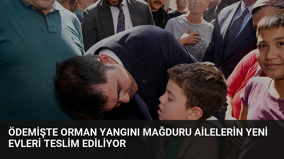 Ödemişte Orman Yangını Mağduru Ailelerin Yeni Evleri Teslim Ediliyor