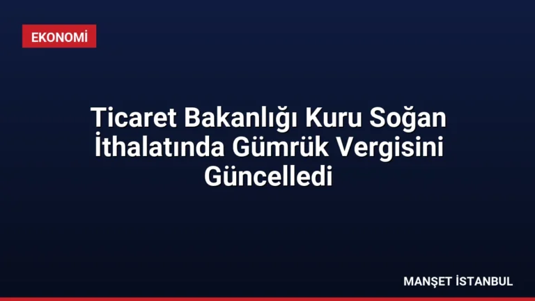 Ticaret Bakanlığı Kuru Soğan İthalatında Gümrük Vergisini Güncelledi