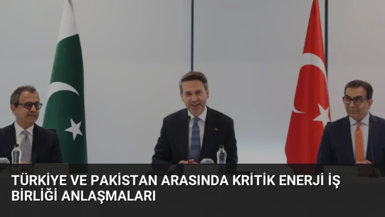 Türkiye ve Pakistan Arasında Kritik Enerji İş Birliği Anlaşmaları