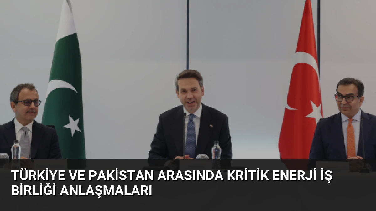 Türkiye ve Pakistan Arasında Kritik Enerji İş Birliği Anlaşmaları