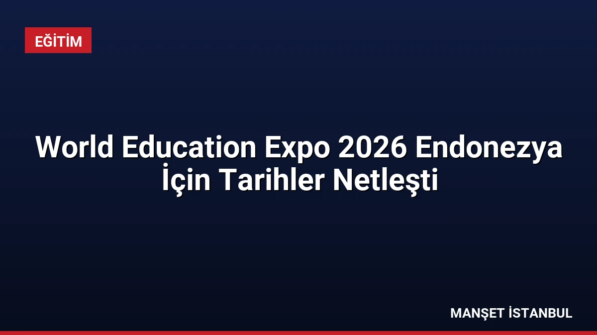 World Education Expo 2026 Endonezya İçin Tarihler Netleşti