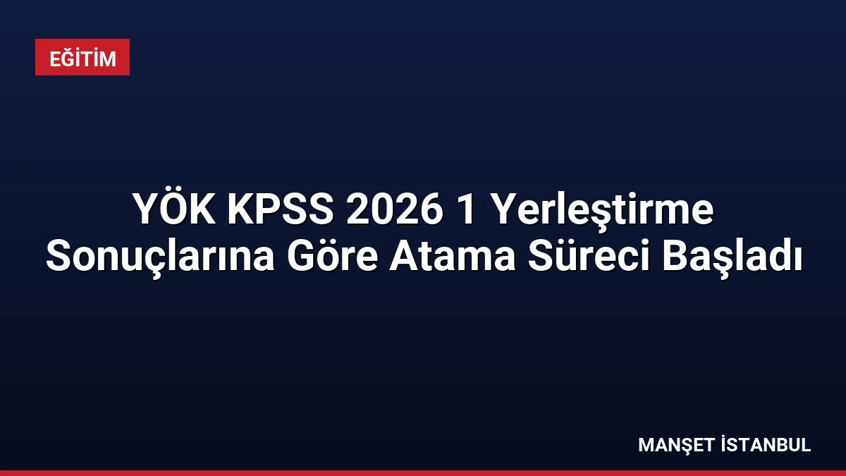 YÖK KPSS 2026 1 Yerleştirme Sonuçlarına Göre Atama Süreci Başladı
