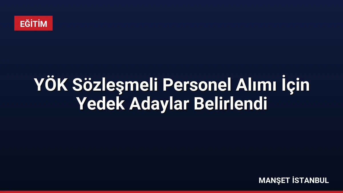 YÖK Sözleşmeli Personel Alımı İçin Yedek Adaylar Belirlendi