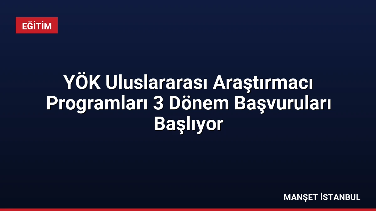 YÖK Uluslararası Araştırmacı Programları 3 Dönem Başvuruları Başlıyor