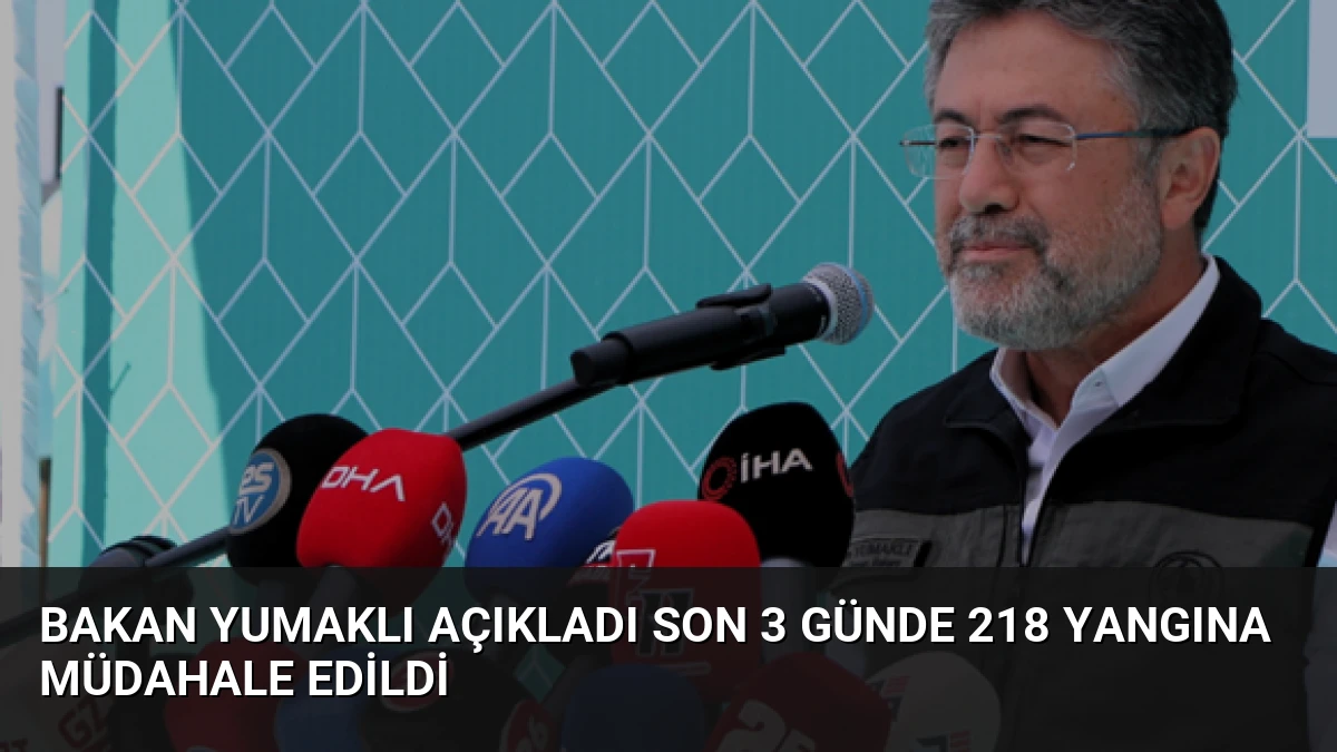 Bakan Yumaklı Açıkladı Son 3 Günde 218 Yangına Müdahale Edildi