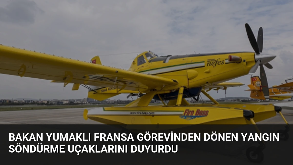 Bakan Yumaklı Fransa görevinden dönen yangın söndürme uçaklarını duyurdu