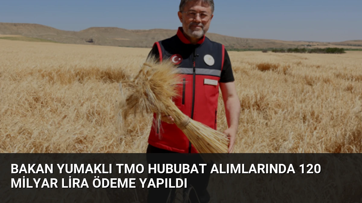 Bakan Yumaklı TMO Hububat Alımlarında 120 Milyar Lira Ödeme Yapıldı