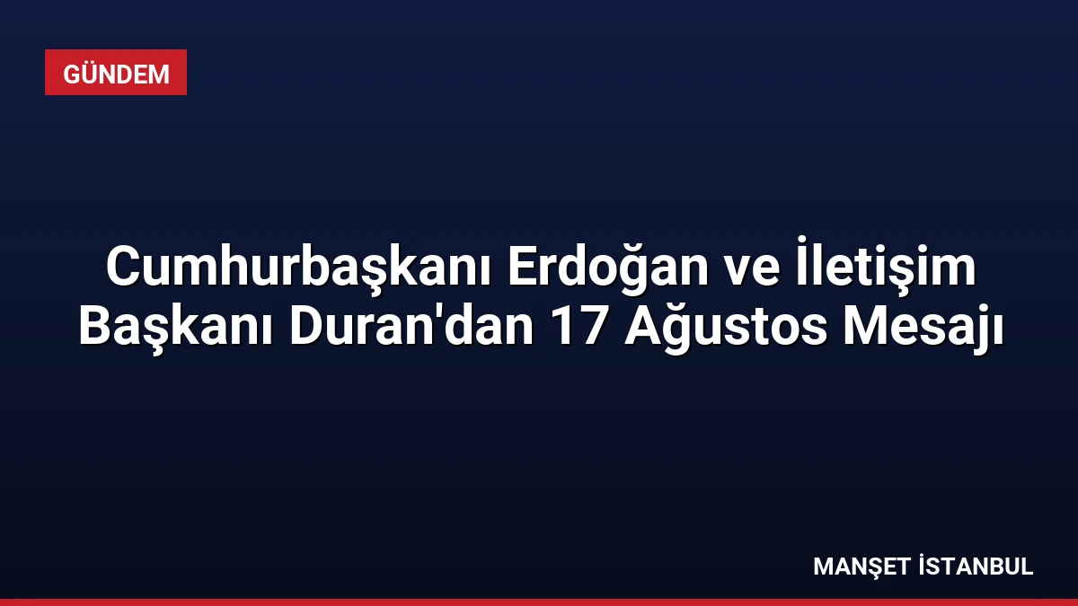 Cumhurbaşkanı Erdoğan ve İletişim Başkanı Duran’dan 17 Ağustos Mesajı
