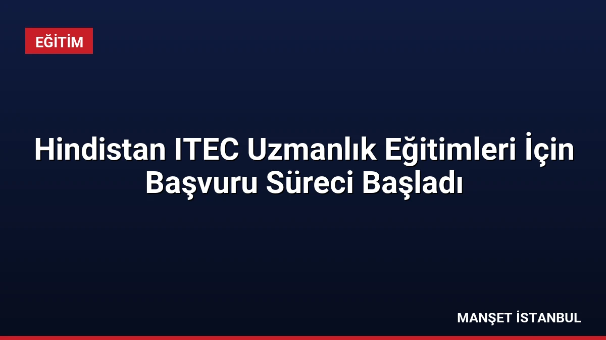 Hindistan ITEC Uzmanlık Eğitimleri İçin Başvuru Süreci Başladı