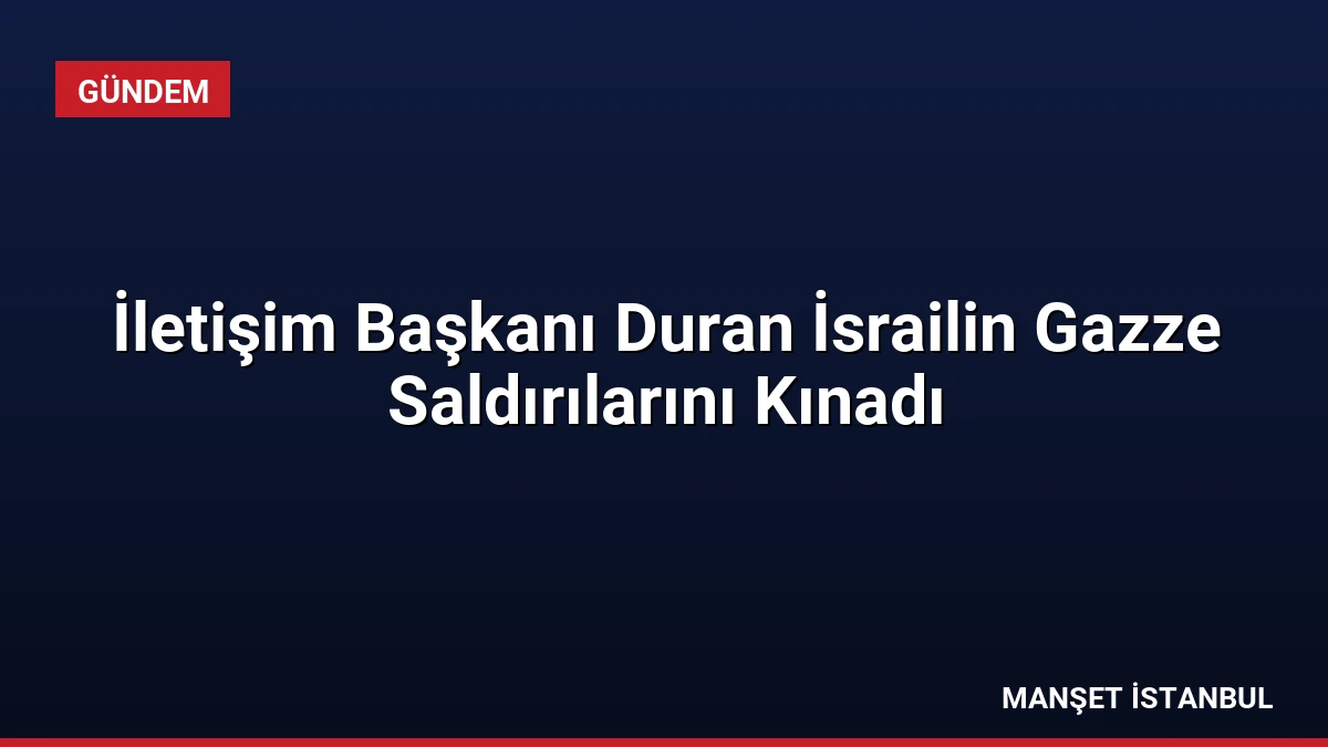 İletişim Başkanı Duran İsrailin Gazze Saldırılarını Kınadı