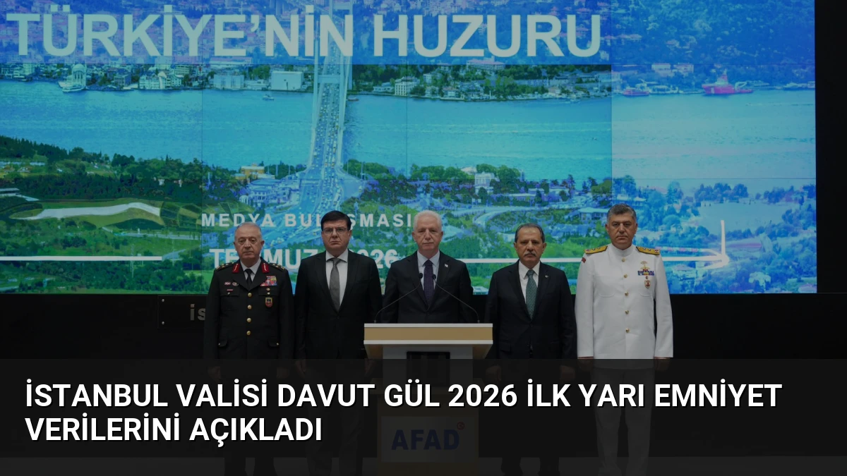 İstanbul Valisi Davut Gül 2026 İlk Yarı Emniyet Verilerini Açıkladı