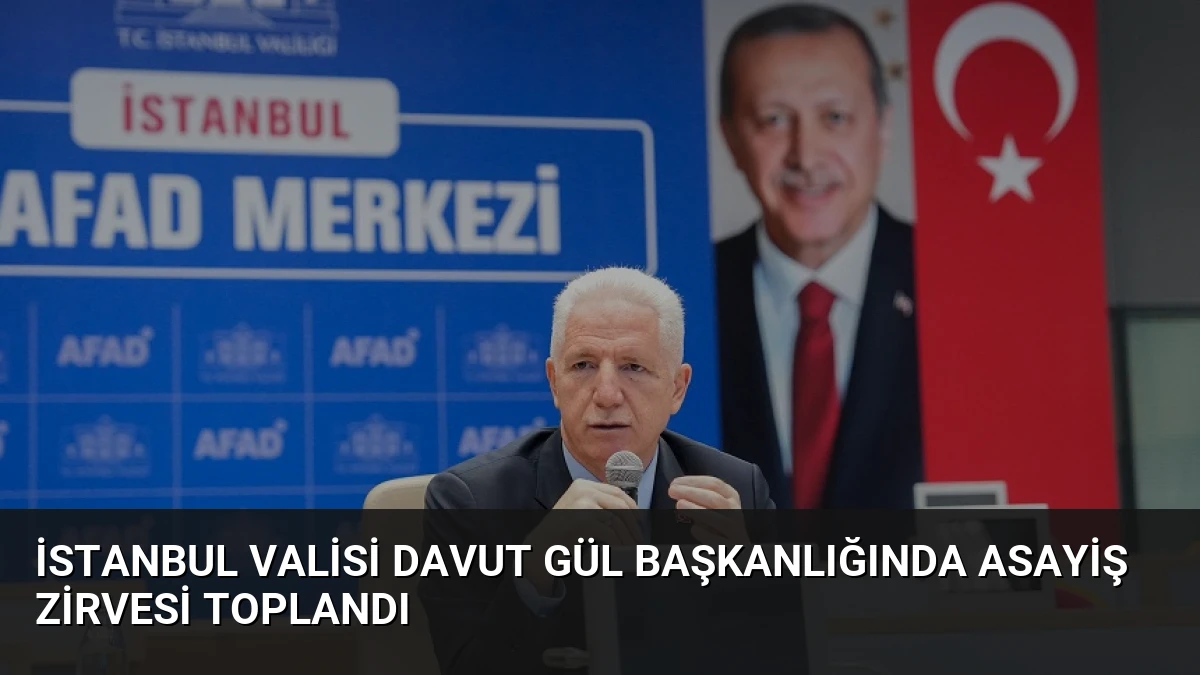 İstanbul Valisi Davut Gül Başkanlığında Asayiş Zirvesi Toplandı