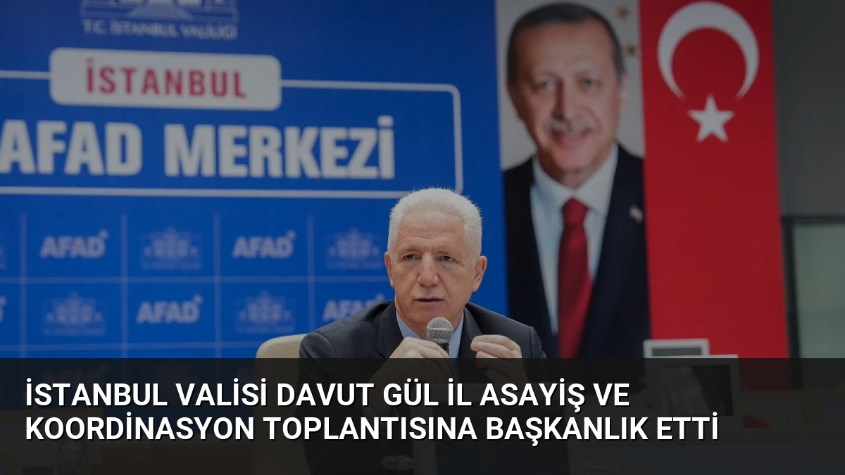 İstanbul Valisi Davut Gül İl Asayiş ve Koordinasyon Toplantısına Başkanlık Etti