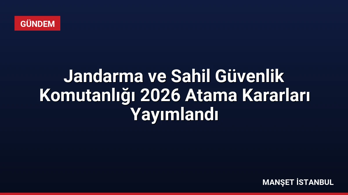 Jandarma ve Sahil Güvenlik Komutanlığı 2026 Atama Kararları Yayımlandı