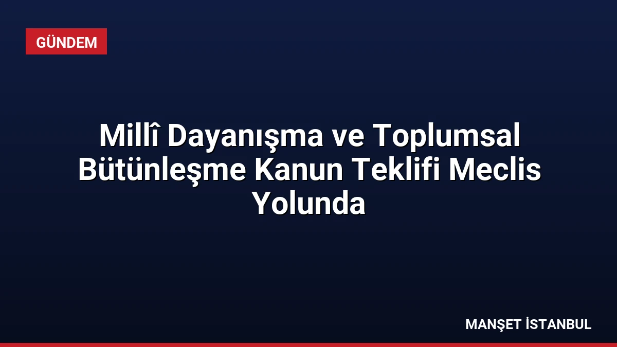 Millî Dayanışma ve Toplumsal Bütünleşme Kanun Teklifi Meclis Yolunda