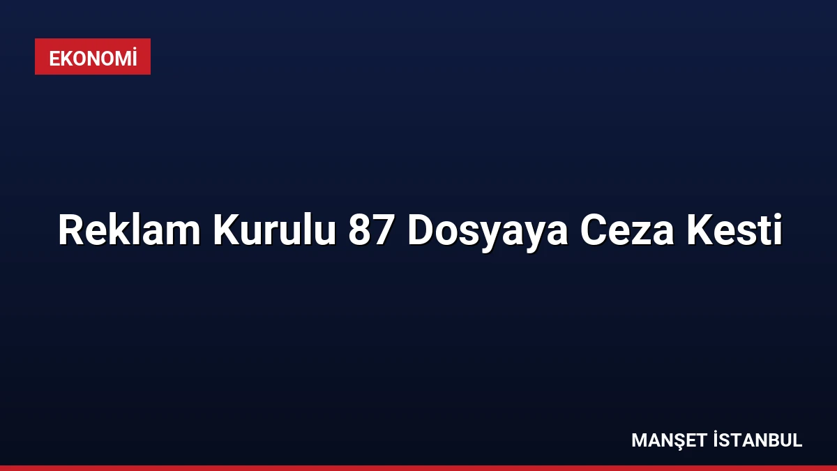 Reklam Kurulu 87 Dosyaya Ceza Kesti