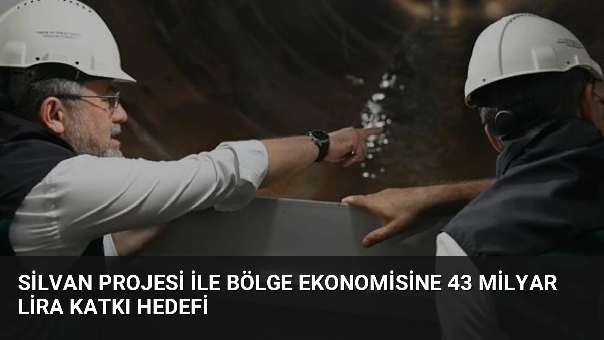Silvan Projesi ile Bölge Ekonomisine 43 Milyar Lira Katkı Hedefi