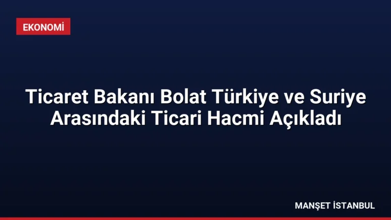 Ticaret Bakanı Bolat Türkiye ve Suriye Arasındaki Ticari Hacmi Açıkladı