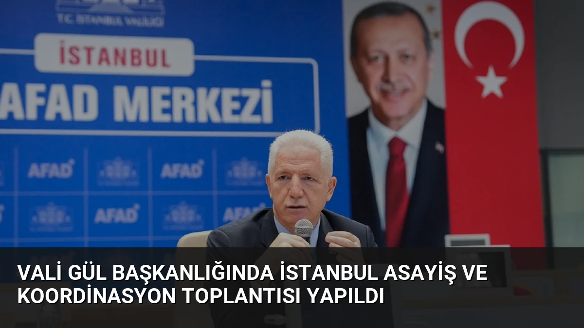 Vali Gül Başkanlığında İstanbul Asayiş ve Koordinasyon Toplantısı Yapıldı