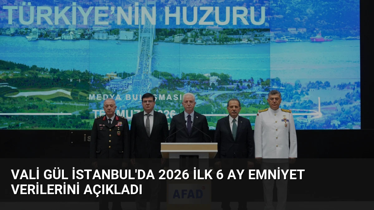 Vali Gül İstanbul’da 2026 İlk 6 Ay Emniyet Verilerini Açıkladı