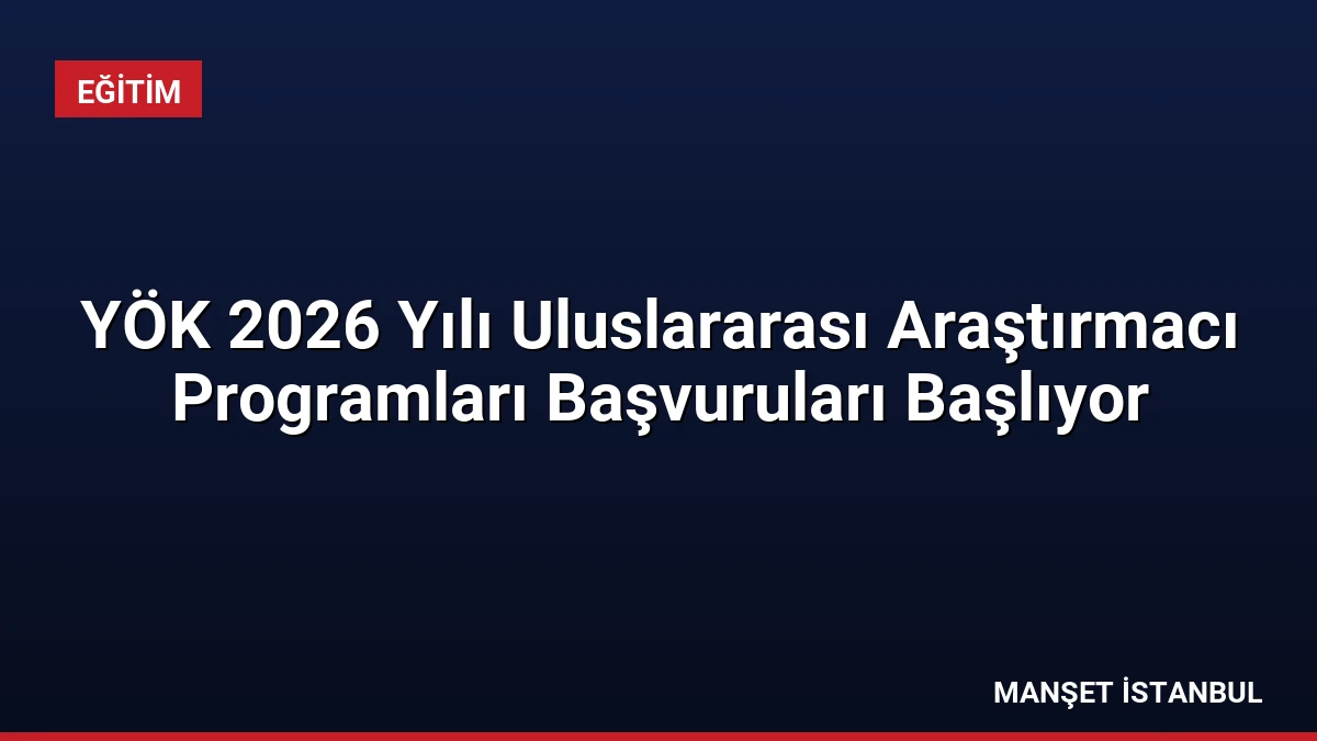 YÖK 2026 Yılı Uluslararası Araştırmacı Programları Başvuruları Başlıyor