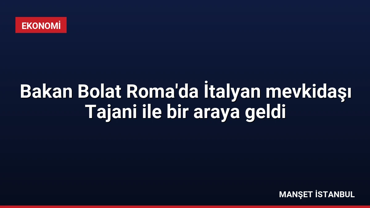 Bakan Bolat Roma’da İtalyan mevkidaşı Tajani ile bir araya geldi