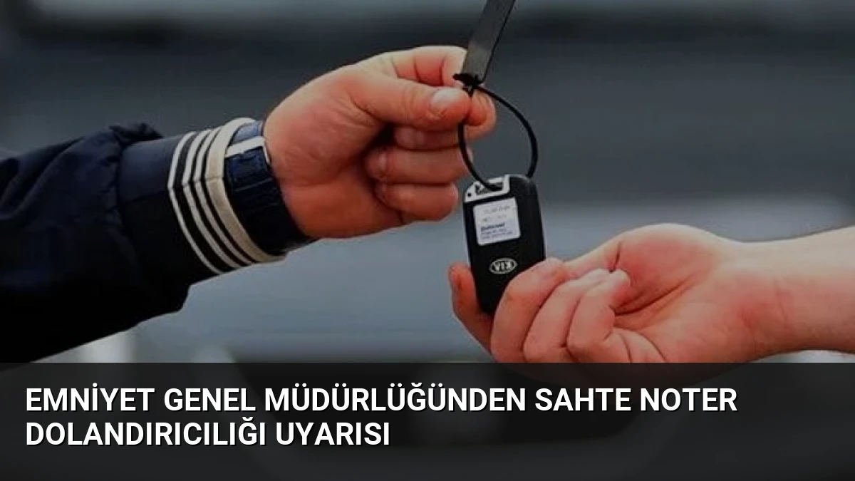 Emniyet Genel Müdürlüğünden Sahte Noter Dolandırıcılığı Uyarısı