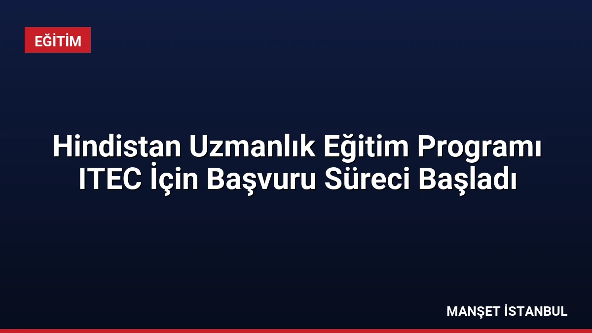 Hindistan Uzmanlık Eğitim Programı ITEC İçin Başvuru Süreci Başladı