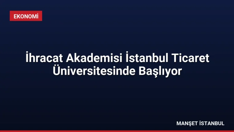 İhracat Akademisi İstanbul Ticaret Üniversitesinde Başlıyor