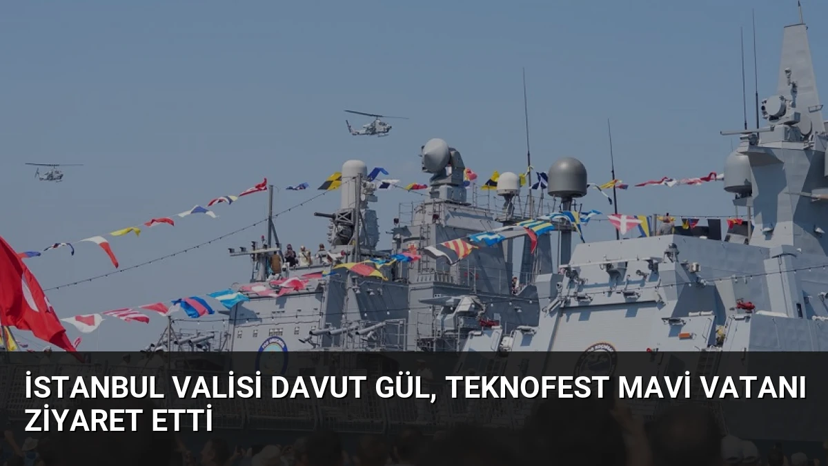 İstanbul Valisi Davut Gül, TEKNOFEST Mavi Vatanı Ziyaret Etti
