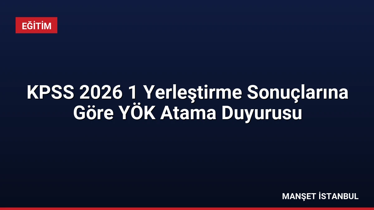 KPSS 2026 1 Yerleştirme Sonuçlarına Göre YÖK Atama Duyurusu