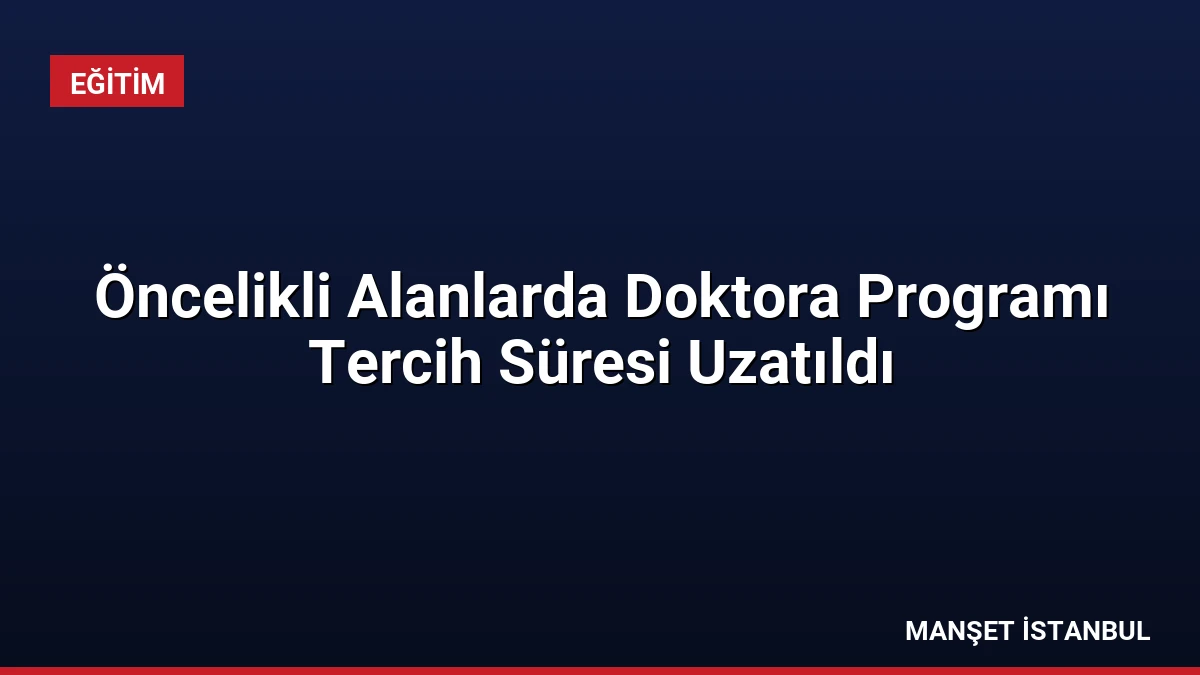 Öncelikli Alanlarda Doktora Programı Tercih Süresi Uzatıldı