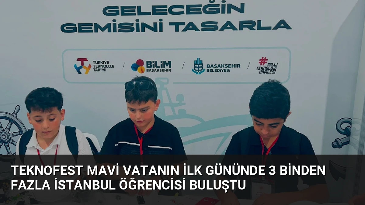 Teknofest Mavi Vatanın İlk Gününde 3 Binden Fazla İstanbul Öğrencisi Buluştu