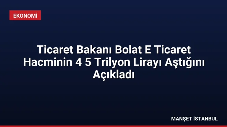 Ticaret Bakanı Bolat E Ticaret Hacminin 4 5 Trilyon Lirayı Aştığını Açıkladı