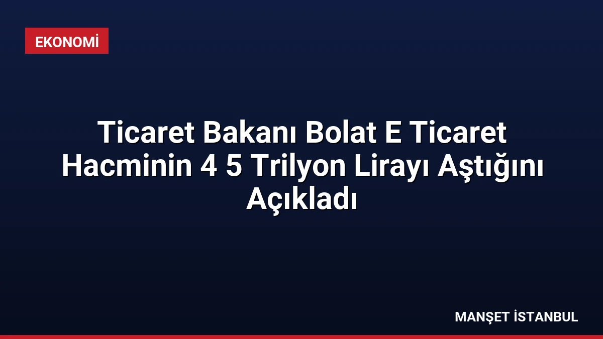 Ticaret Bakanı Bolat E Ticaret Hacminin 4 5 Trilyon Lirayı Aştığını Açıkladı